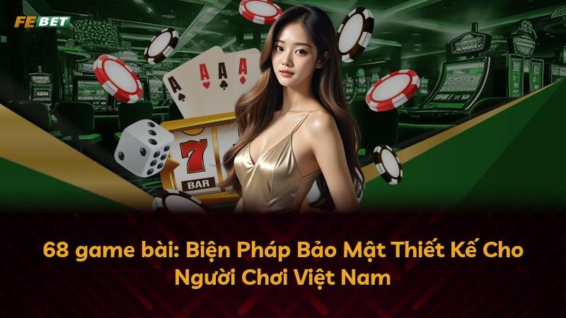 68 game bài: Biện Pháp Bảo Mật Thiết Kế Cho Người Chơi Việt Nam
