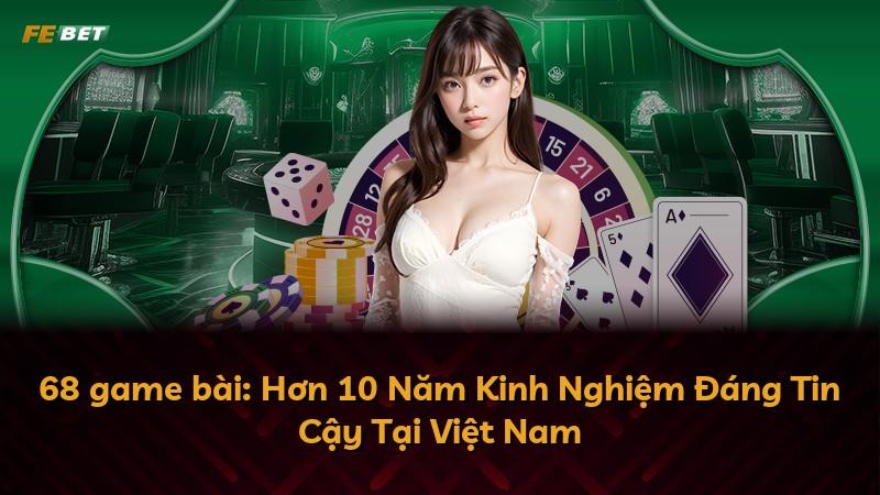 68 game bài: Hơn 10 Năm Kinh Nghiệm Đáng Tin Cậy Tại Việt Nam