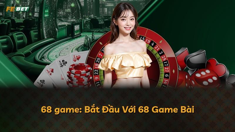 68 game: Bắt Đầu Với 68 Game Bài