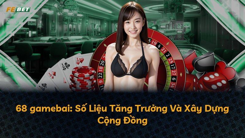 68 gamebai: Số Liệu Tăng Trưởng Và Xây Dựng Cộng Đồng