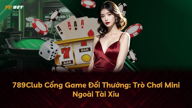 789Club Cổng Game Đổi Thưởng: Trò Chơi Mini Ngoài Tài Xỉu
