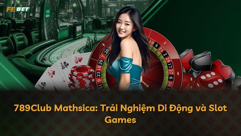 789Club Mathsica: Trải Nghiệm Di Động và Slot Games