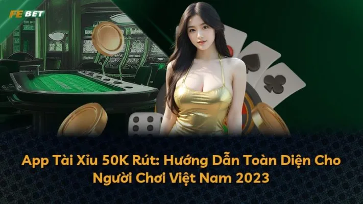 App Tài Xỉu 50K Rút: Hướng Dẫn Toàn Diện Cho Người Chơi Việt Nam 2025