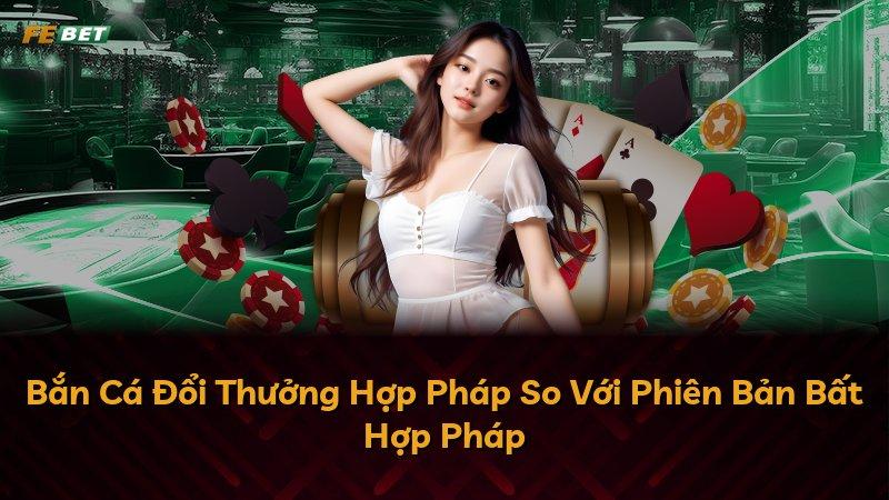 Bắn Cá Đổi Thưởng Hợp Pháp So Với Phiên Bản Bất Hợp Pháp