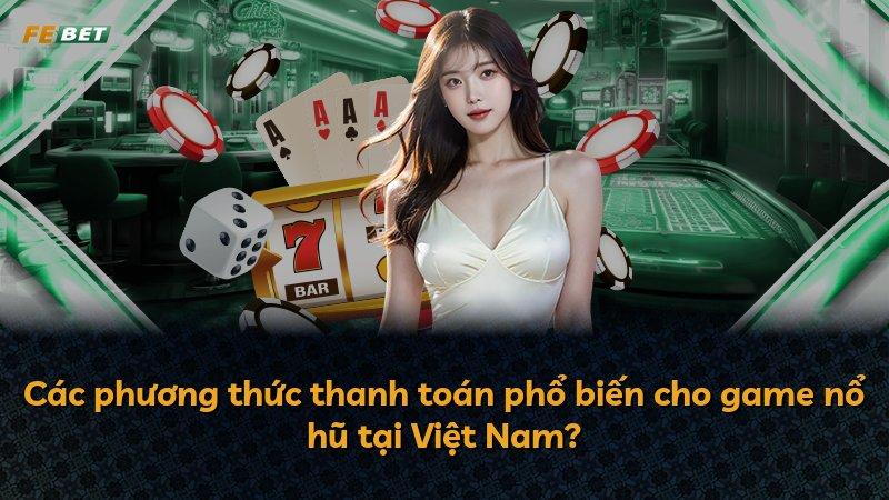 Các phương thức thanh toán phổ biến cho game nổ hũ tại Việt Nam?