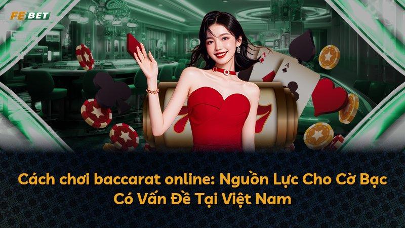 Cách chơi baccarat online: Nguồn Lực Cho Cờ Bạc Có Vấn Đề Tại Việt Nam