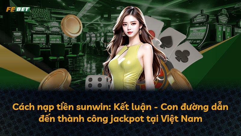 Cách nạp tiền sunwin: Kết luận - Con đường dẫn đến thành công jackpot tại Việt Nam