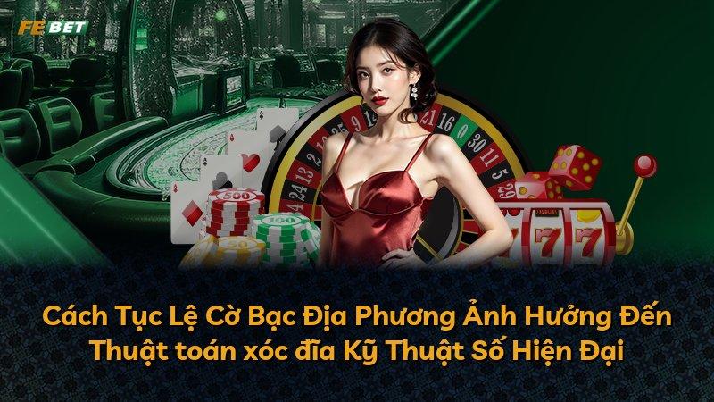 Cách Tục Lệ Cờ Bạc Địa Phương Ảnh Hưởng Đến Thuật toán xóc đĩa Kỹ Thuật Số Hiện Đại