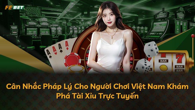 Cân Nhắc Pháp Lý Cho Người Chơi Việt Nam Khám Phá Tài Xỉu Trực Tuyến