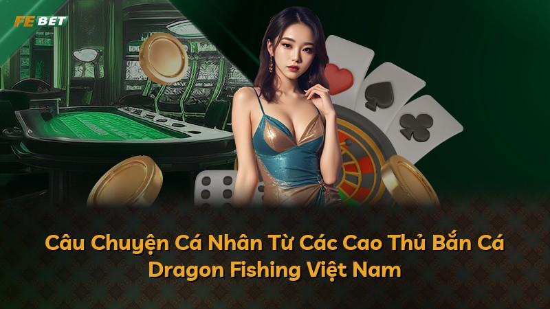 Câu Chuyện Cá Nhân Từ Các Cao Thủ Bắn Cá Dragon Fishing Việt Nam