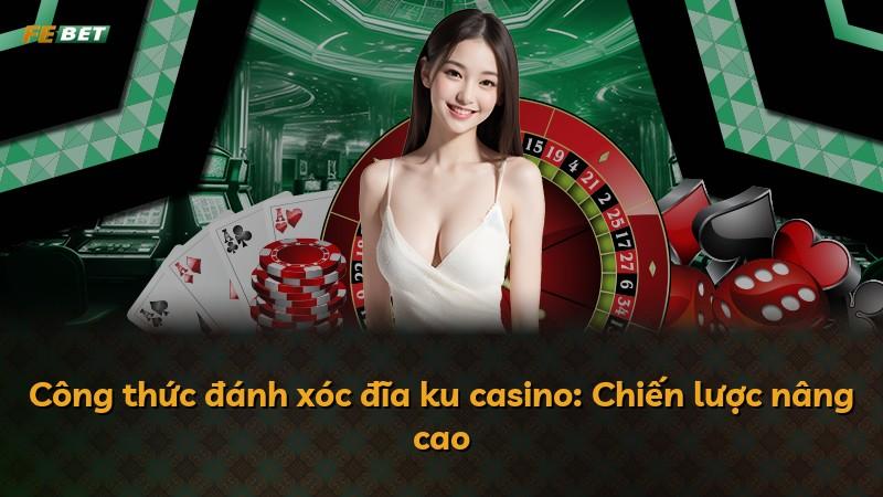 Công thức đánh xóc đĩa ku casino: Chiến lược nâng cao