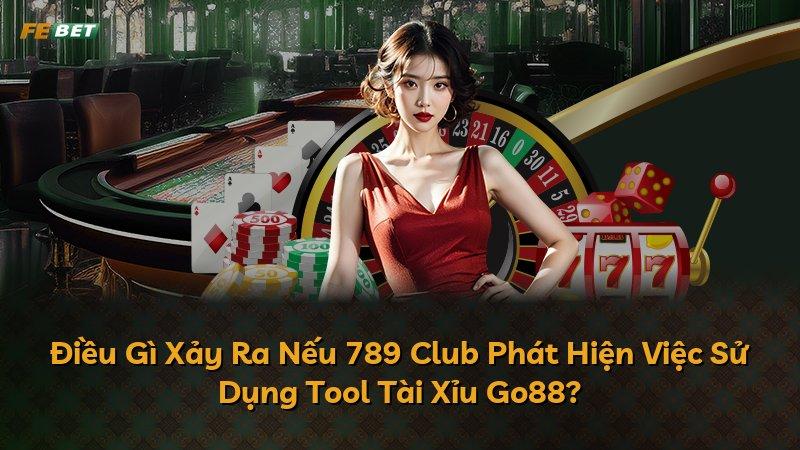 Điều Gì Xảy Ra Nếu 789 Club Phát Hiện Việc Sử Dụng Tool Tài Xỉu Go88?