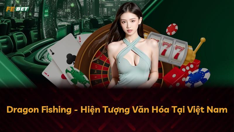 Dragon Fishing - Hiện Tượng Văn Hóa Tại Việt Nam