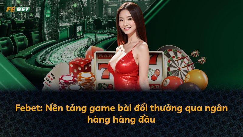 Febet: Nền tảng game bài đổi thưởng qua ngân hàng hàng đầu