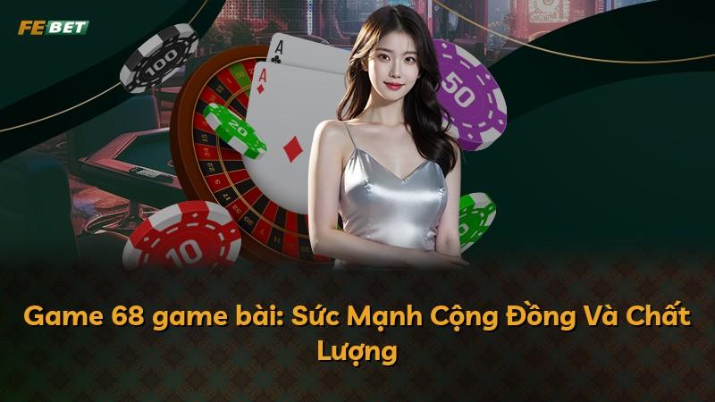 Game 68 game bài: Sức Mạnh Cộng Đồng Và Chất Lượng