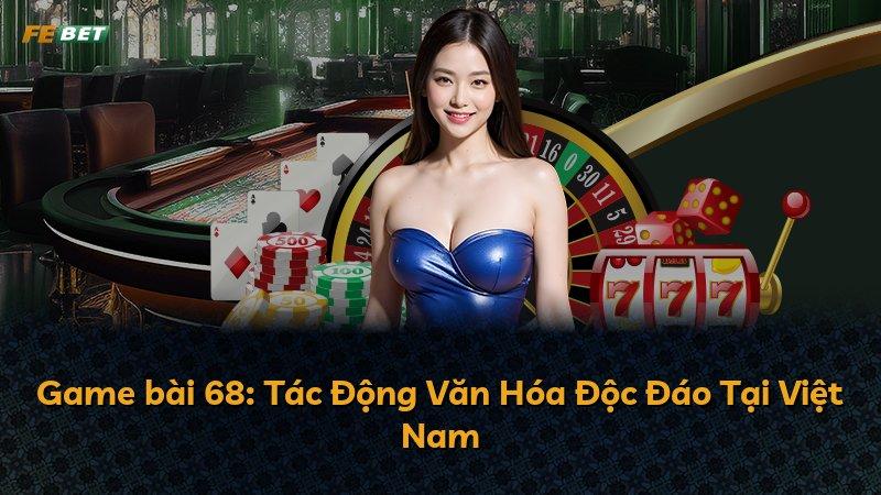 Game bài 68: Tác Động Văn Hóa Độc Đáo Tại Việt Nam