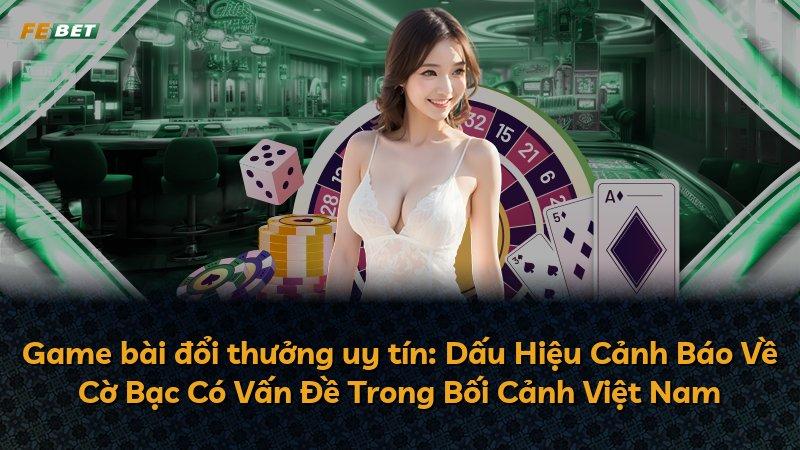 Game bài đổi thưởng uy tín: Dấu Hiệu Cảnh Báo Về Cờ Bạc Có Vấn Đề Trong Bối Cảnh Việt Nam