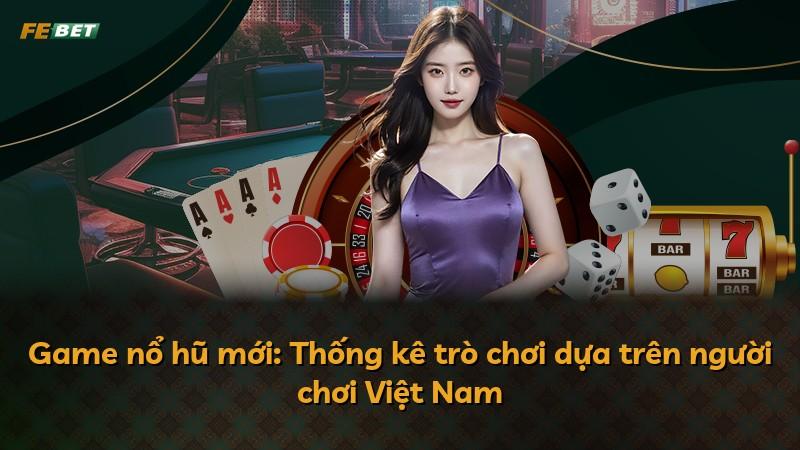 Game nổ hũ mới: Thống kê trò chơi dựa trên người chơi Việt Nam