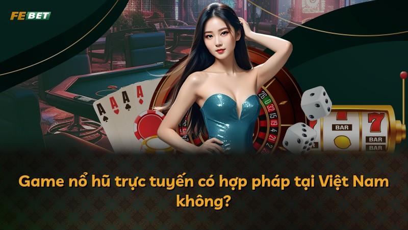 Game nổ hũ trực tuyến có hợp pháp tại Việt Nam không?