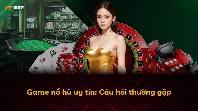 Game nổ hủ uy tín: Câu hỏi thường gặp