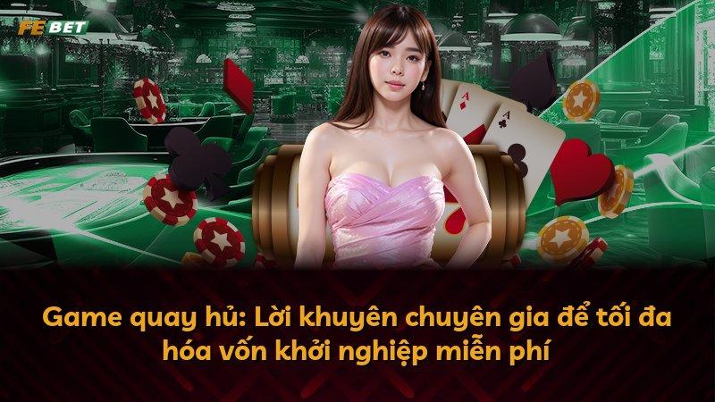 Game quay hủ: Lời khuyên chuyên gia để tối đa hóa vốn khởi nghiệp miễn phí