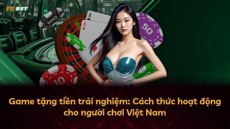 Game tặng tiền trải nghiệm: Cách thức hoạt động cho người chơi Việt Nam