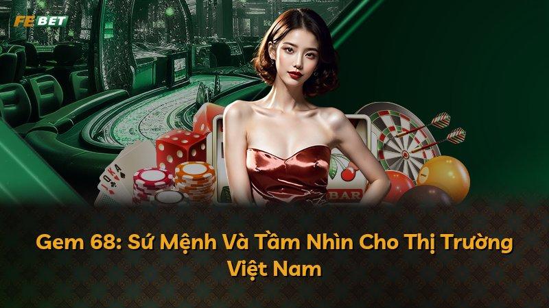 Gem 68: Sứ Mệnh Và Tầm Nhìn Cho Thị Trường Việt Nam