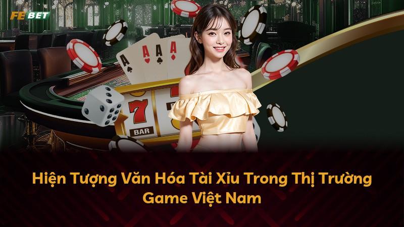 Hiện Tượng Văn Hóa Tài Xỉu Trong Thị Trường Game Việt Nam