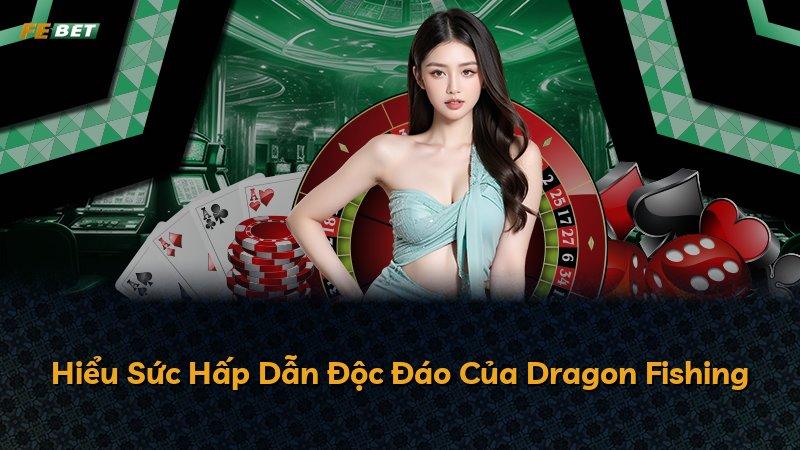 Hiểu Sức Hấp Dẫn Độc Đáo Của Dragon Fishing