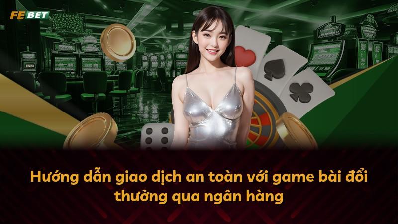 Hướng dẫn giao dịch an toàn với game bài đổi thưởng qua ngân hàng