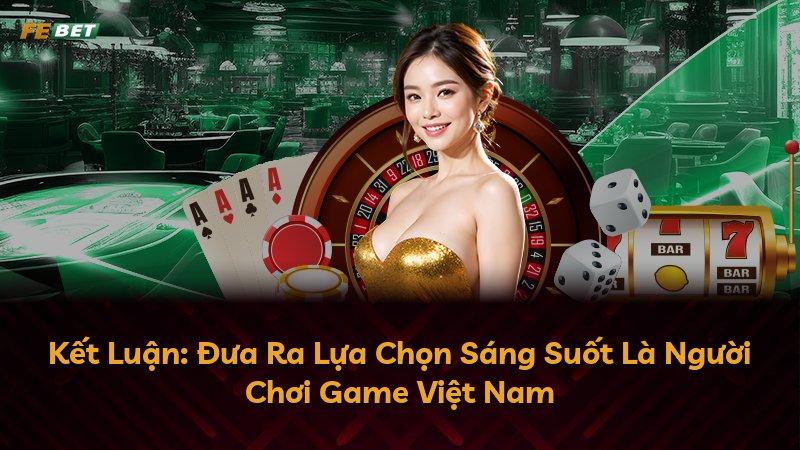 Kết Luận: Đưa Ra Lựa Chọn Sáng Suốt Là Người Chơi Game Việt Nam