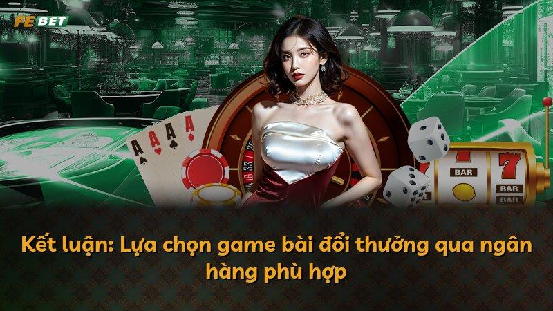 Kết luận: Lựa chọn game bài đổi thưởng qua ngân hàng phù hợp