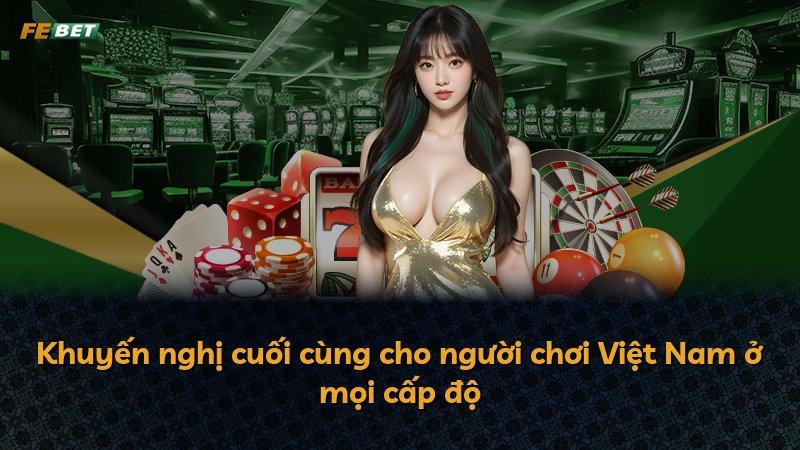 Khuyến nghị cuối cùng cho người chơi Việt Nam ở mọi cấp độ