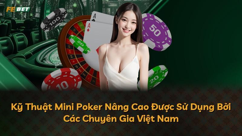 Kỹ Thuật Mini Poker Nâng Cao Được Sử Dụng Bởi Các Chuyên Gia Việt Nam