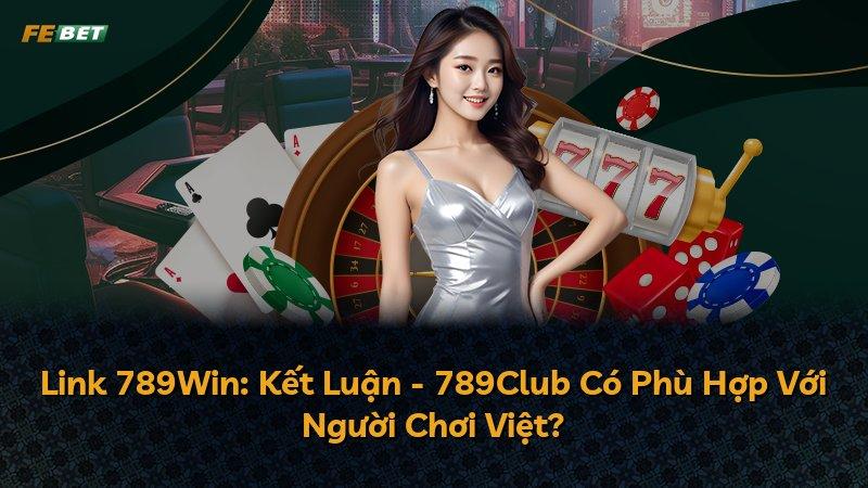 Link 789Win: Kết Luận - 789Club Có Phù Hợp Với Người Chơi Việt?