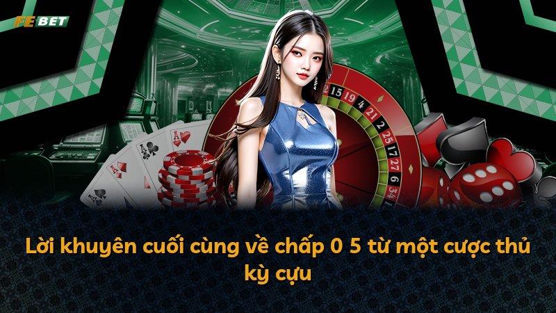 Lời khuyên cuối cùng về chấp 0 5 từ một cược thủ kỳ cựu