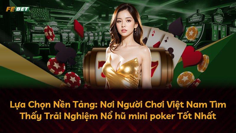 Lựa Chọn Nền Tảng: Nơi Người Chơi Việt Nam Tìm Thấy Trải Nghiệm Nổ hũ mini poker Tốt Nhất