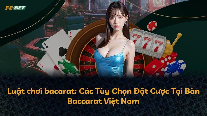 Luật chơi bacarat: Các Tùy Chọn Đặt Cược Tại Bàn Baccarat Việt Nam