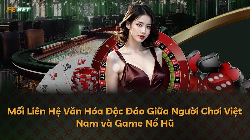 Mối Liên Hệ Văn Hóa Độc Đáo Giữa Người Chơi Việt Nam và Game Nổ Hũ