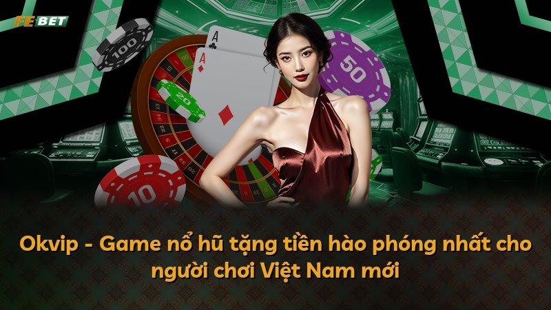 Okvip - Game nổ hũ tặng tiền hào phóng nhất cho người chơi Việt Nam mới