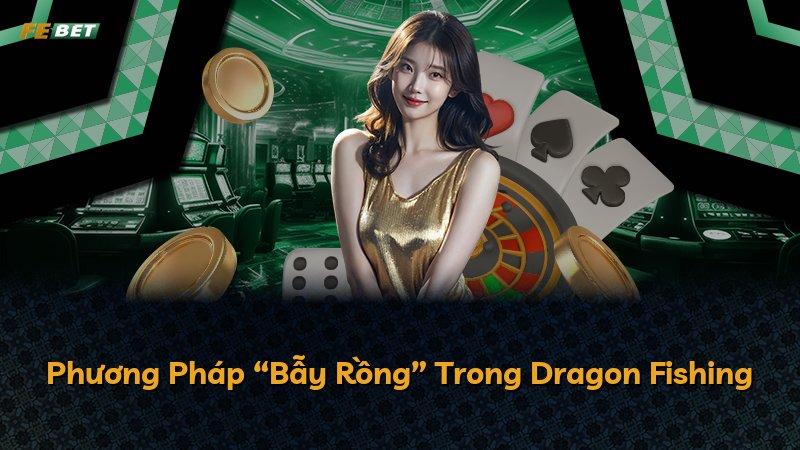 Phương Pháp “Bẫy Rồng” Trong Dragon Fishing