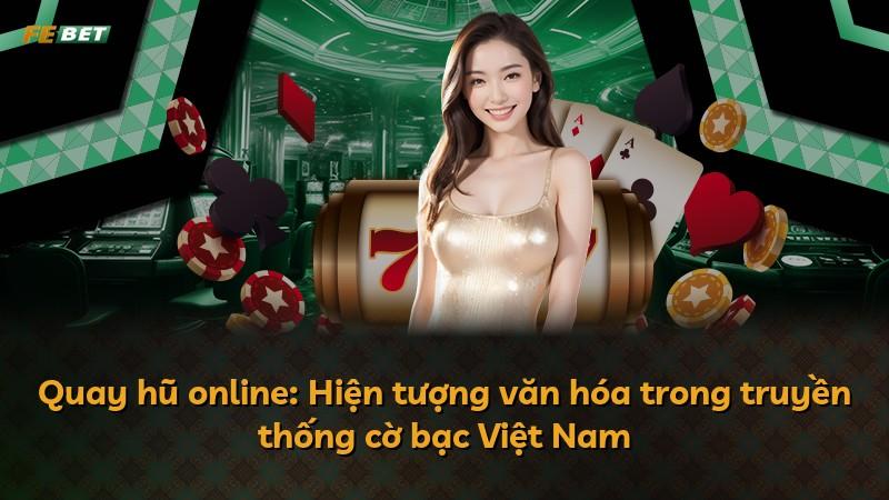 Quay hũ online: Hiện tượng văn hóa trong truyền thống cờ bạc Việt Nam