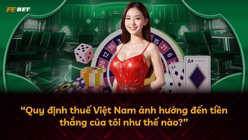 “Quy định thuế Việt Nam ảnh hưởng đến tiền thắng của tôi như thế nào?”