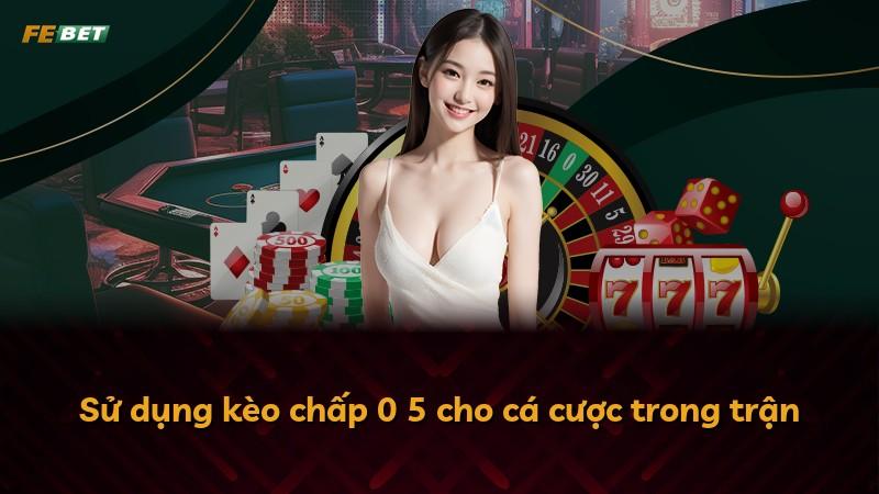 Sử dụng kèo chấp 0 5 cho cá cược trong trận