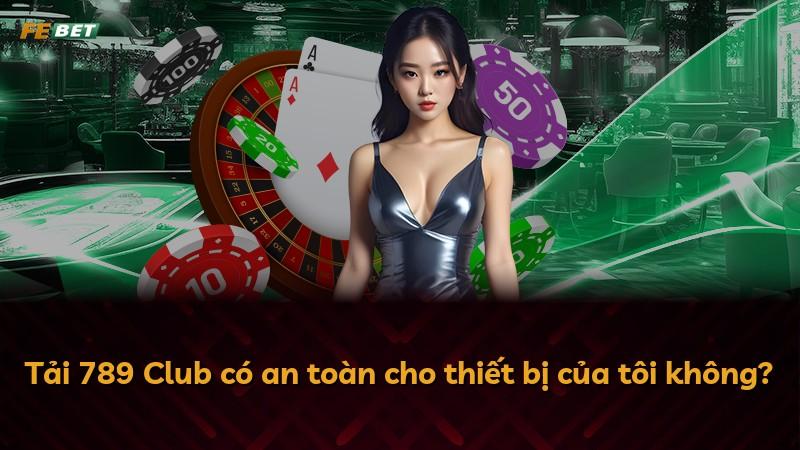 Tải 789 Club có an toàn cho thiết bị của tôi không?