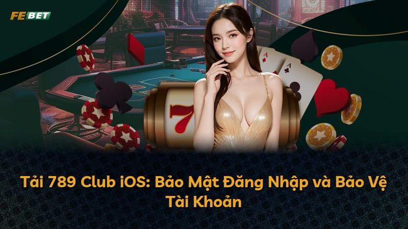 Tải 789 Club iOS: Bảo Mật Đăng Nhập và Bảo Vệ Tài Khoản