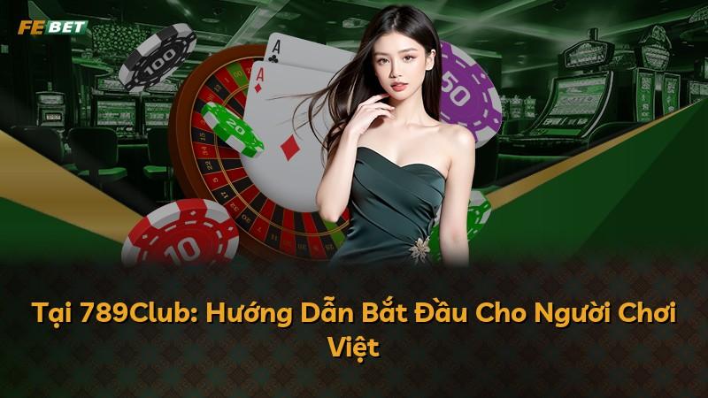 Tại 789Club: Hướng Dẫn Bắt Đầu Cho Người Chơi Việt