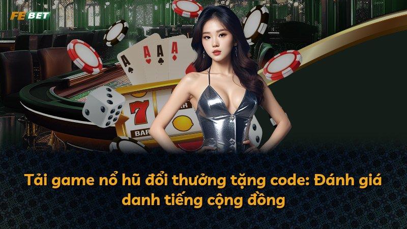 Tải game nổ hũ đổi thưởng tặng code: Đánh giá danh tiếng cộng đồng