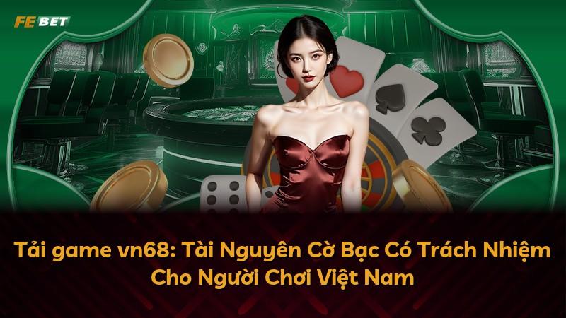 Tải game vn68: Tài Nguyên Cờ Bạc Có Trách Nhiệm Cho Người Chơi Việt Nam