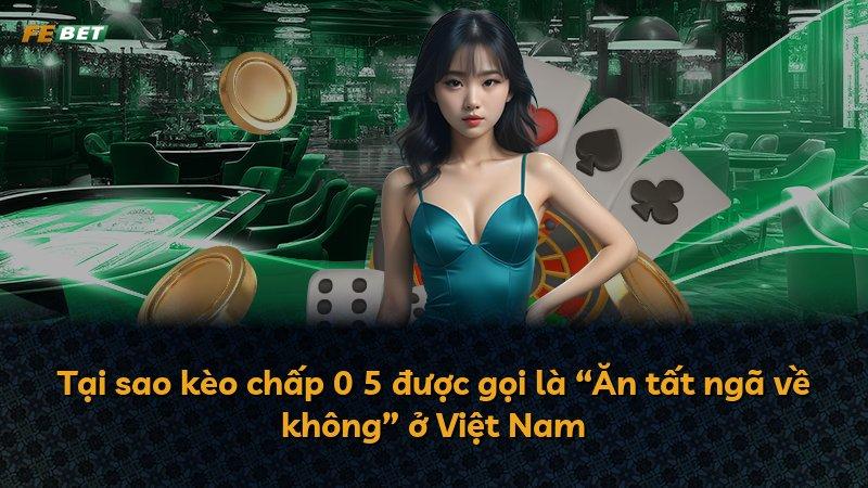 Tại sao kèo chấp 0 5 được gọi là “Ăn tất ngã về không” ở Việt Nam